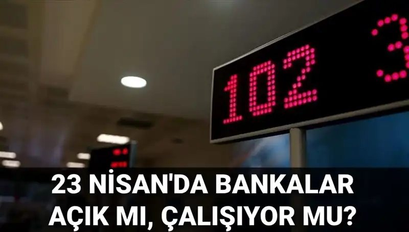 23 Nisan'da Bankalar Açık mı? Çalışma Saatleri ve Ayrıntılar
