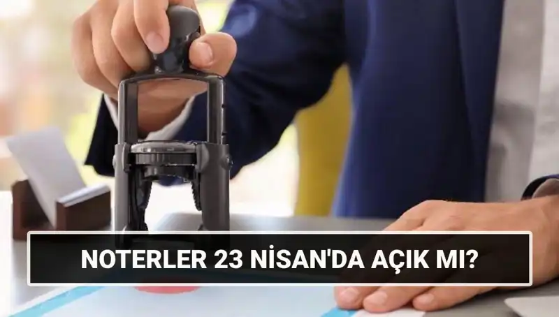 23 Nisan'da Noterler Açık mı? Tatil Döneminde Merak Edilenler